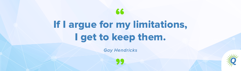 If I argue for my limitations, I get to keep them. – Gay Hendricks]