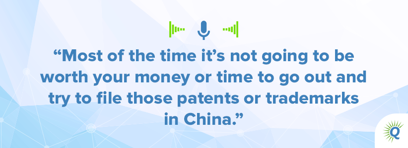 Quote from podcast: Most of the time it’s not going to be worth your money or time to go out and try to file those patents or trademarks in China.