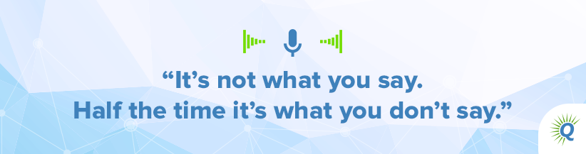 Quote from the podcast: It’s not what you say. Half the time it’s what you don’t say.