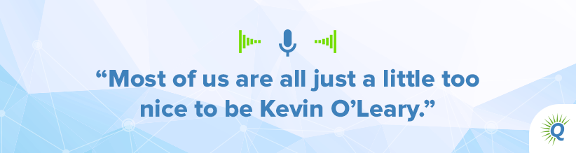 Quote from podcast: Most of us are all just a little too nice to be Kevin O’Leary.