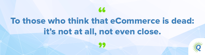 Quote from the podcast: “To those who think that eCommerce is dead: it’s not at all, not even close.”