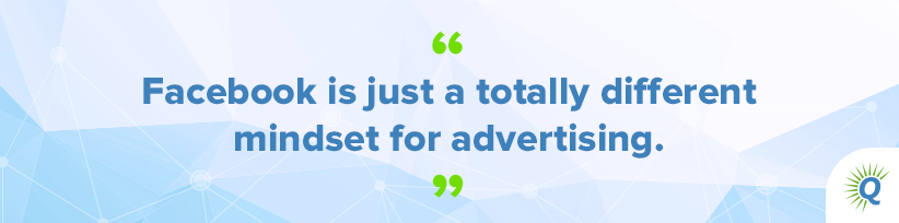 Quote from the podcast: “Facebook is just a totally different mindset for advertising.”