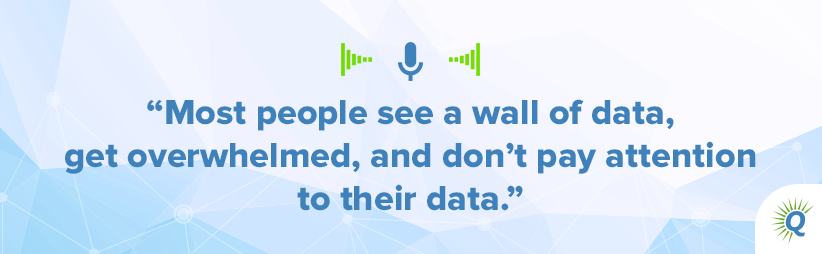 Quote from the podcast: Most people see a wall of data, get overwhelmed, and don’t pay attention to their data.