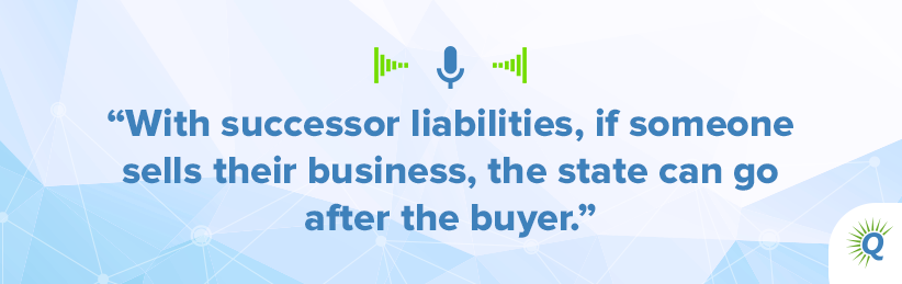 Quote from the podcast: “With successor liabilities, if someone sells their business, the state can go after the buyer.”