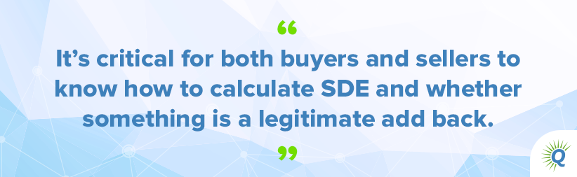 Quote from the podcast: “It’s critical for both buyers and sellers to know how to calculate SDE and whether something is a legitimate add back.”