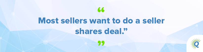 Quote from the podcast: “Most sellers want to do a seller shares deal.”