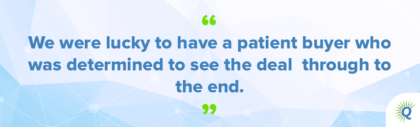 Quote from the podcast: “We were lucky to have a patient buyer who was determined to see the deal through to the end.”