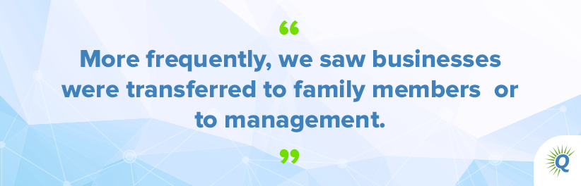 Quote from the podcast: “More frequently, we saw businesses were transferred to family members or to management.”
