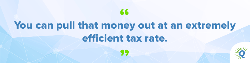 Quote from the podcast: “You can pull that money out at an extremely efficient tax rate.”