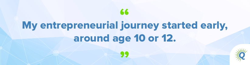 Quote from the podcast: “My entrepreneurial journey started early, around age 10 or 12.”