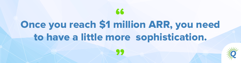 Quote from the podcast: “Once you reach $1 million ARR, you need to have a little more sophistication.”
