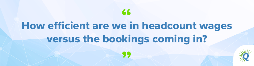 Quote from the podcast: “How efficient are we in headcount wages versus the bookings coming in?"