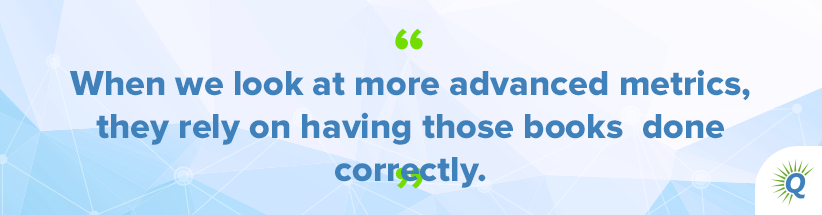 Quote from the podcast: “When we look at more advanced metrics, they rely on having those books done correctly.”