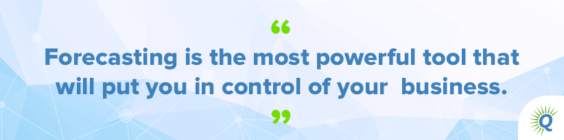 Quote from the podcast: “Forecasting is the most powerful tool that will put you in control of your business.”