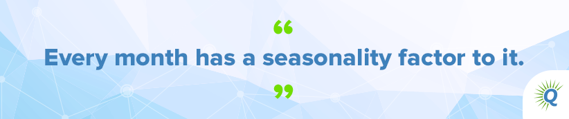 Quote from the podcast: “Every month has a seasonality factor to it.”