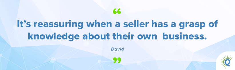 Quote from the podcast: “It’s reassuring when a seller has a grasp of knowledge about their own business.” - David