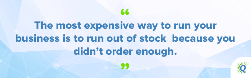 Quote from the podcast: “The most expensive way to run your business is to run out of stock because you didn’t order enough.”
