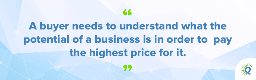 Quote from the podcast: “A buyer needs to understand what the potential of a business is in order to pay the highest price for it.”
