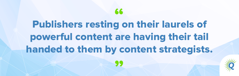 Quote from the podcast: “Publishers resting on their laurels of powerful content are having their tail handed to them by content strategists.”