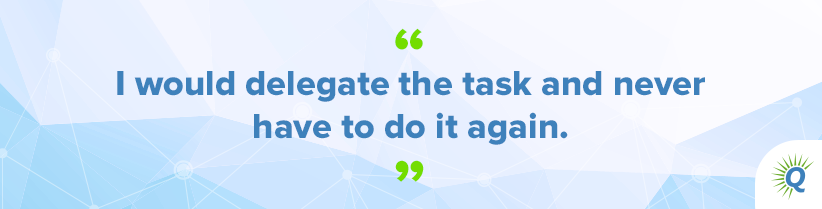 Quote from the podcast: “I would delegate the task and never have to do it again.”