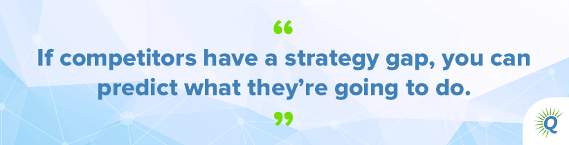 Quote from the podcast: “If competitors have a strategy gap, you can predict what they’re going to do.”