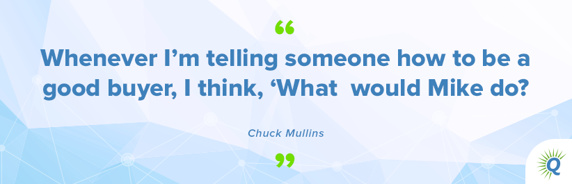 Quote from the podcast: “Whenever I’m telling someone how to be a good buyer, I think, ‘What would Mike do?’” - Chuck Mullins