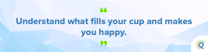 Quote from the podcast: “Understand what fills your cup and makes you happy.”