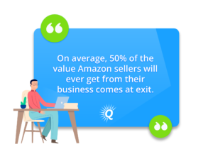 Quote: On average, 50% of the value Amazon sellers will ever get from their business comes at exit. 