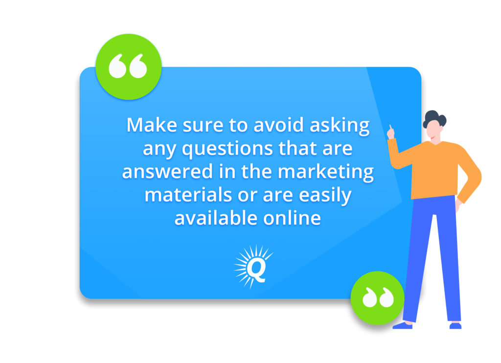 Quote: "Make sure to avoid asking any questions that are answered in the marketing materials or are easily available online."