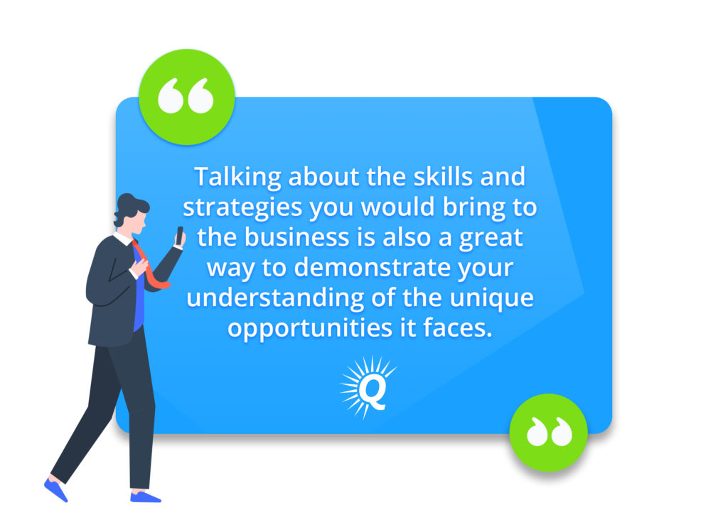 Quote: "Talking about the skills and strategies you would bring to the business is also a great way to demonstrate your understanding of the unique opportunities it faces."