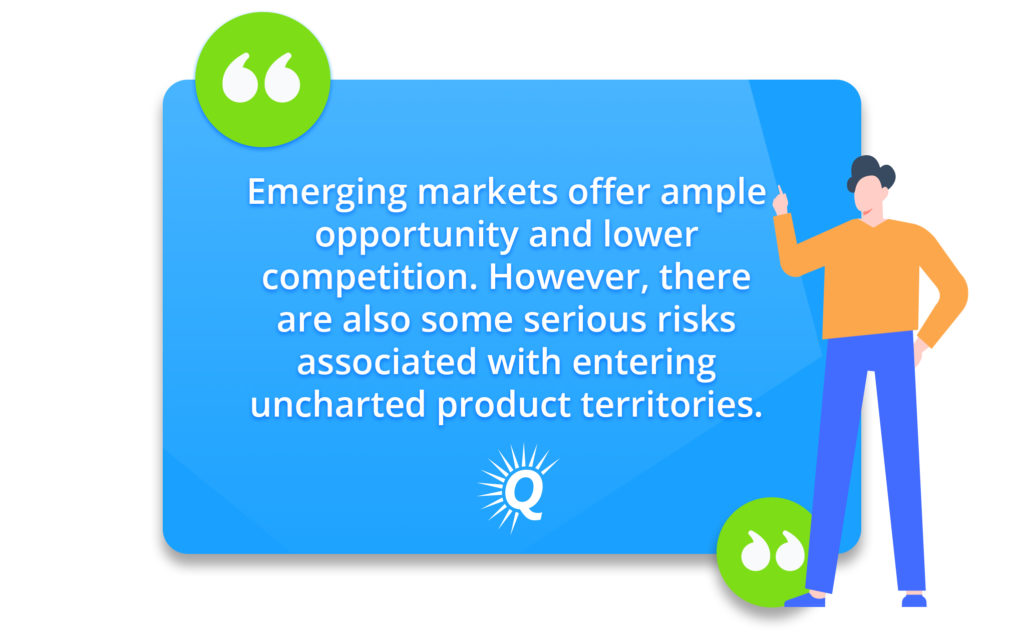 Quote: "Emerging markets offer ample opportunity and lower competition. However, there are also some serious risks associated with entering uncharted product territories."