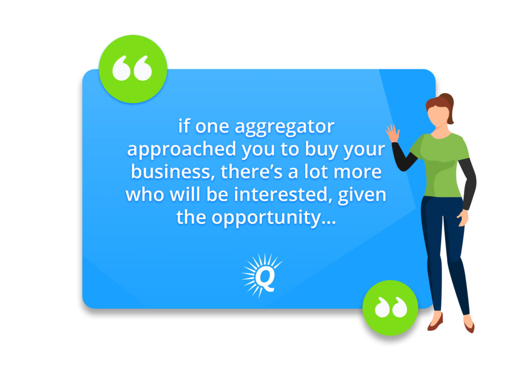 Quote: "if one aggregator approached you to buy your business, there’s a lot more who will be interested, given the opportunity…"