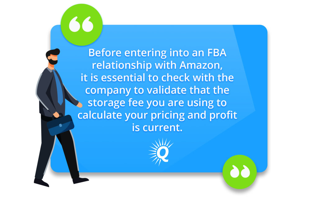 Quote: "Before entering into an FBA relationship with Amazon, it is essential to check with the company to validate that the storage fee you are using to calculate your pricing and profit is current."