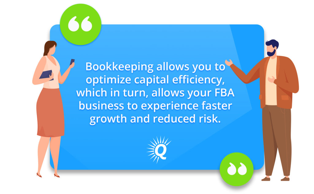 Quote: "Bookkeeping allows you to optimize capital efficiency, which in turn, allows your FBA business to experience faster growth and reduced risk."