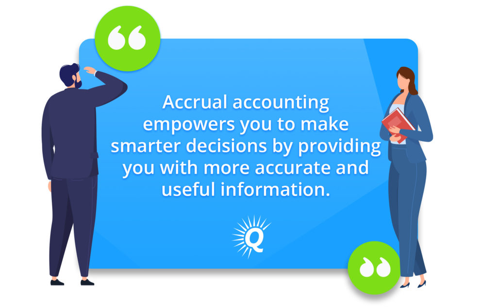 Quote: "Accrual accounting empowers you to make smarter decisions by providing you with more accurate and useful information."