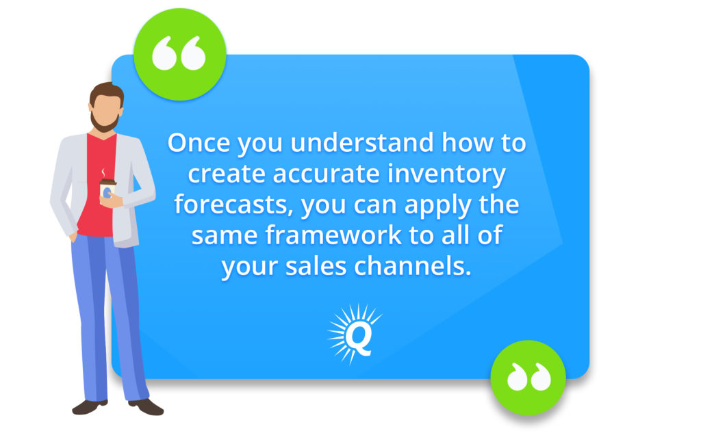 Quote: "Once you understand how to create accurate inventory forecasts, you can apply the same framework to all of your sales channels."