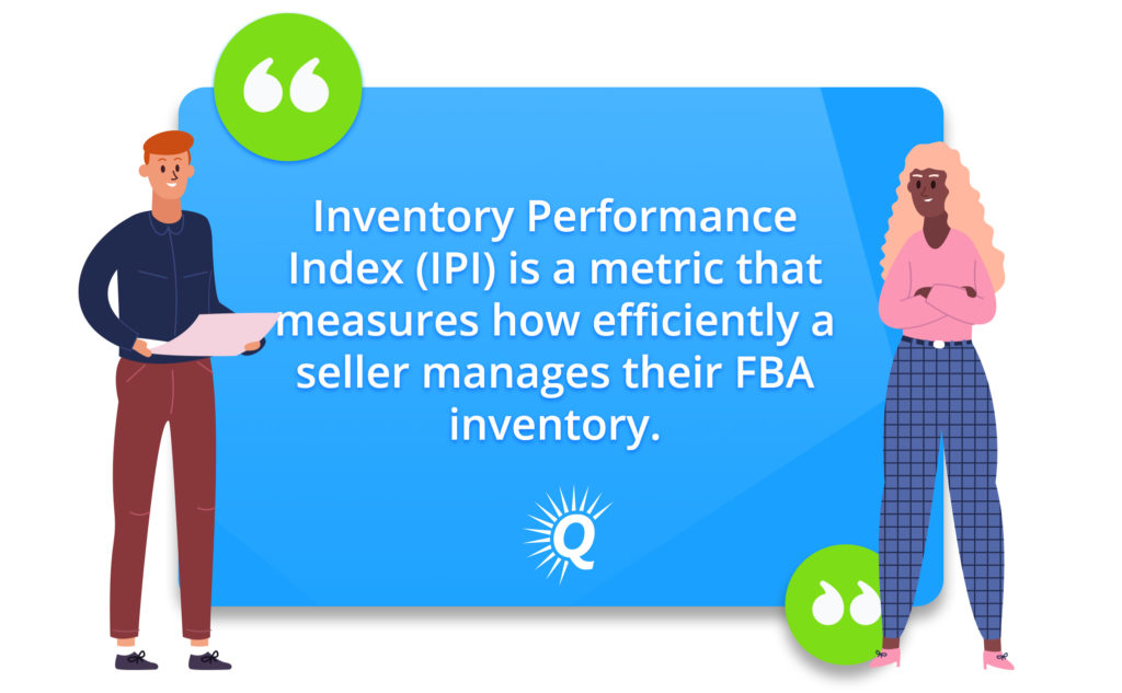 Quote: "Inventory Performance Index (IPI) is a metric that measures how efficiently a seller manages their FBA inventory."